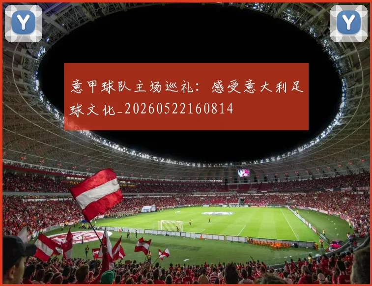 意甲球队主场巡礼:感受意大利足球文化_20260522160814