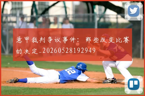 意甲裁判争议事件:那些改变比赛的决定_20260528192949