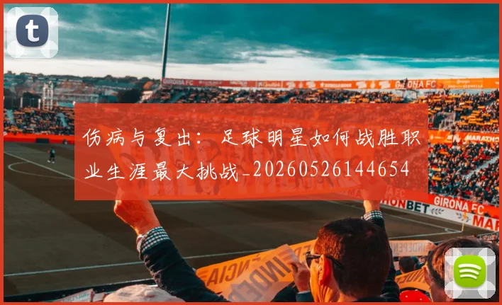 伤病与复出:足球明星如何战胜职业生涯最大挑战_20260526144654