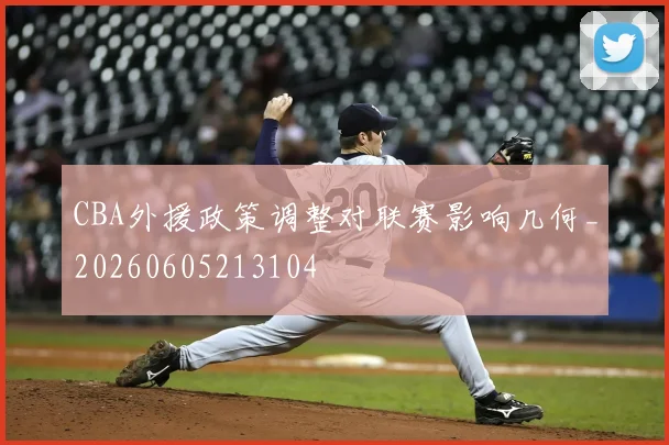 CBA外援政策调整对联赛影响几何_20260605213104