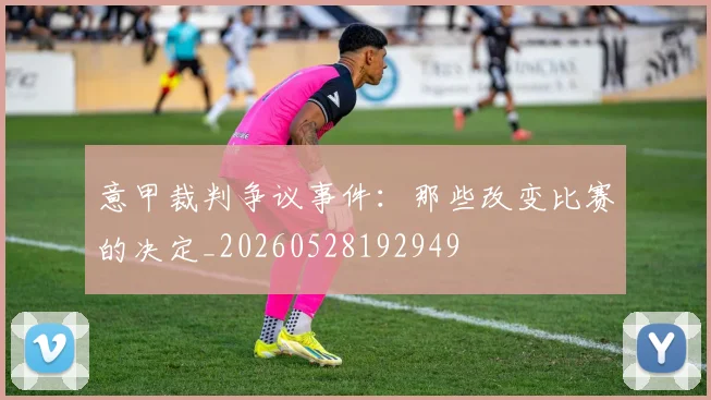 意甲裁判争议事件:那些改变比赛的决定_20260528192949