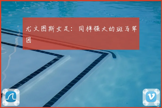 尤文图斯女足:同样强大的斑马军团
