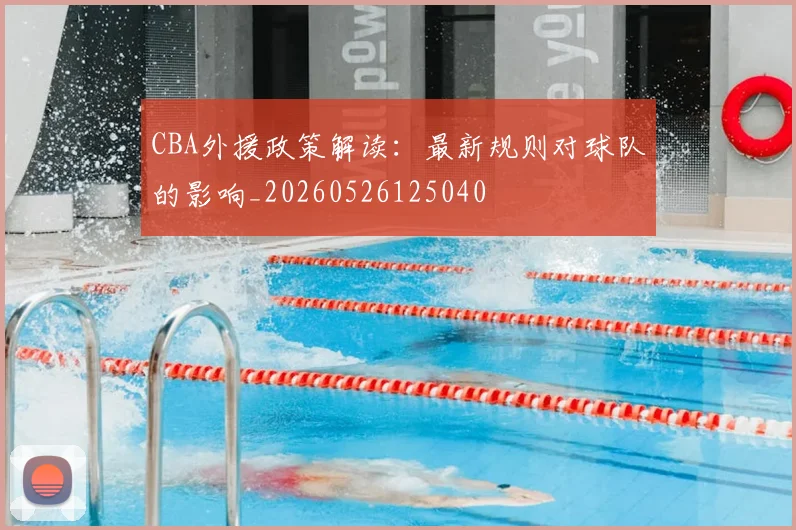 CBA外援政策解读:最新规则对球队的影响_20260526125040